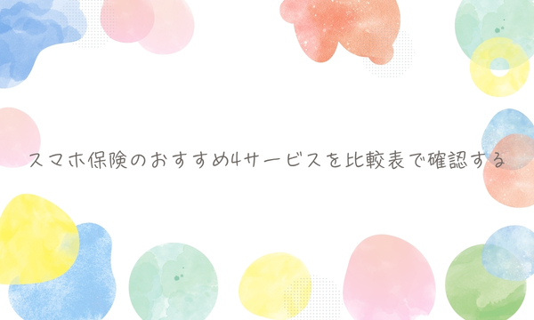 スマホ保険のおすすめ4サービスを比較表で確認する